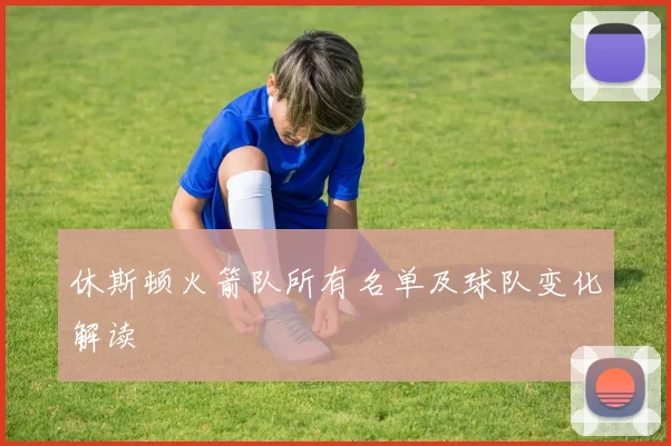 休斯顿火箭队所有名单及球队变化解读