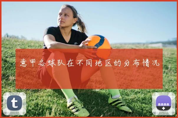 意甲各球队在不同地区的分布情况