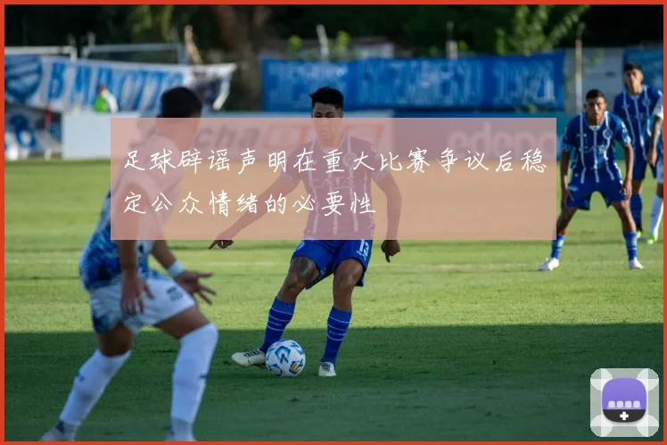 足球辟谣声明在重大比赛争议后稳定公众情绪的必要性