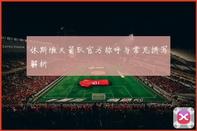 休斯墩火箭队官方称呼与常见拼写解析