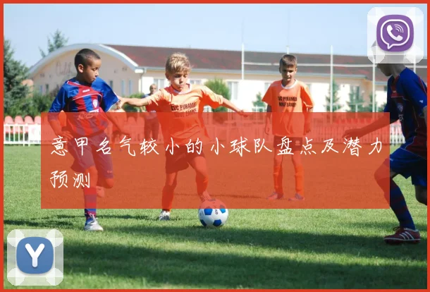 意甲名气较小的小球队盘点及潜力预测