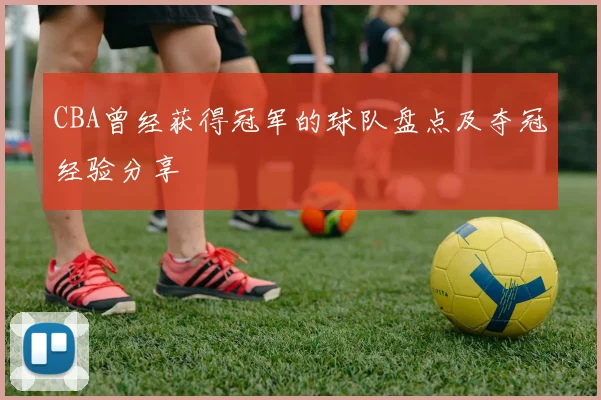 CBA曾经获得冠军的球队盘点及夺冠经验分享