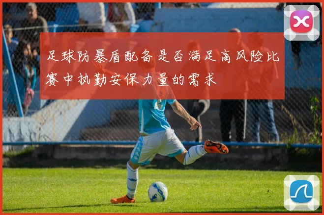 足球防暴盾配备是否满足高风险比赛中执勤安保力量的需求