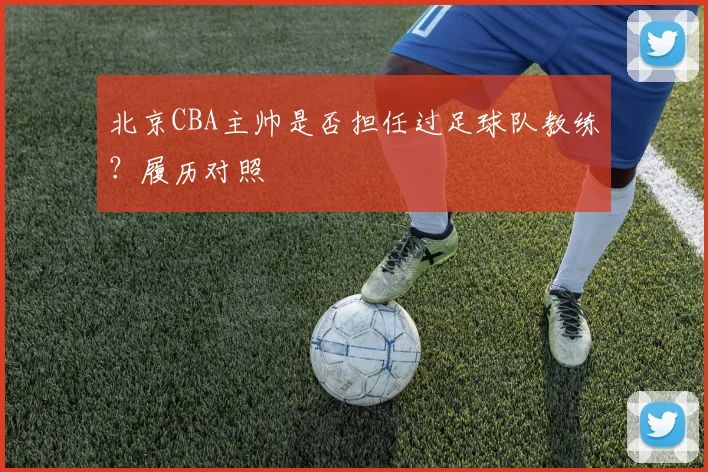 北京CBA主帅是否担任过足球队教练？履历对照