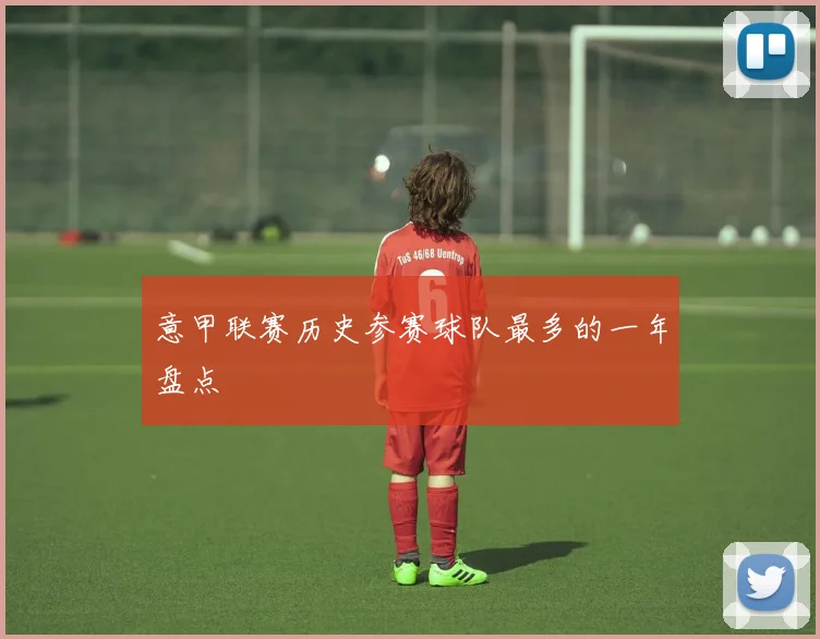 意甲联赛历史参赛球队最多的一年盘点