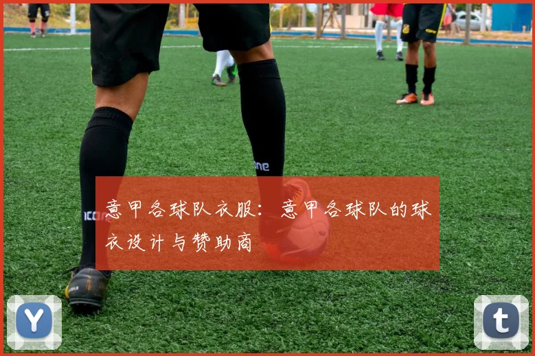 意甲各球队衣服：意甲各球队的球衣设计与赞助商