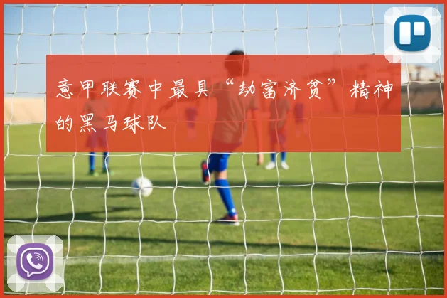 意甲联赛中最具“劫富济贫”精神的黑马球队