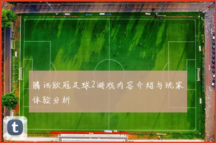 腾讯欧冠足球2游戏内容介绍与玩家体验分析