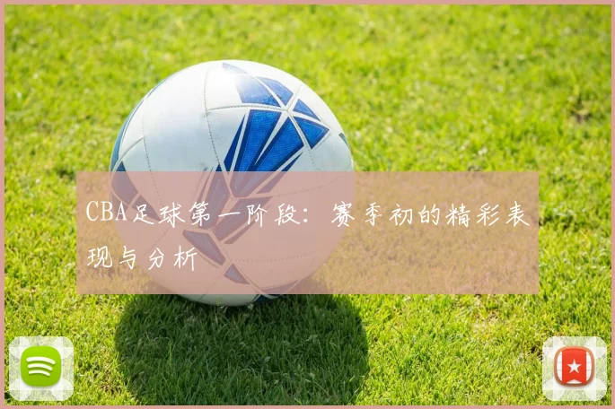 CBA足球第一阶段：赛季初的精彩表现与分析